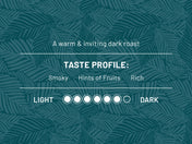 A warm & inviting dark roast. Taste profile: Smoky, Hints of Fruits, Rich. Roast level 6 out of 7